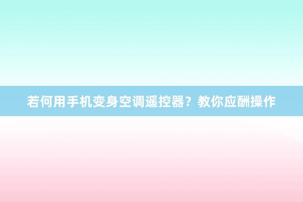 若何用手机变身空调遥控器？教你应酬操作